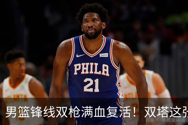 男篮锋线双枪满血复活！双塔这张底牌让中国男篮赛前收获关键利好，赢球稳了